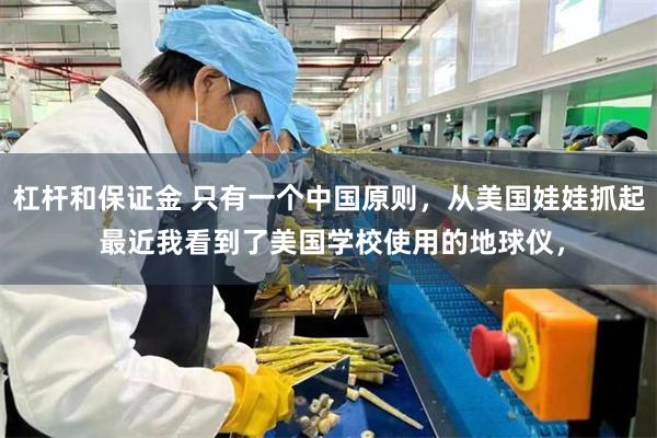 杠杆和保证金 只有一个中国原则，从美国娃娃抓起 最近我看到了美国学校使用的地球仪，