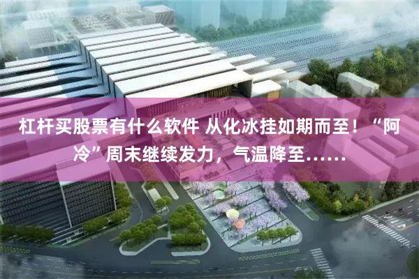杠杆买股票有什么软件 从化冰挂如期而至！“阿冷”周末继续发力，气温降至……