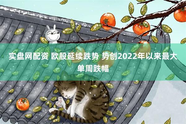 实盘网配资 欧股延续跌势 势创2022年以来最大单周跌幅
