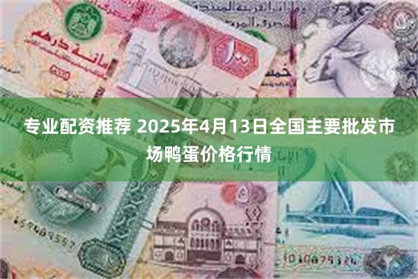 专业配资推荐 2025年4月13日全国主要批发市场鸭蛋价格行情
