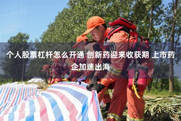 个人股票杠杆怎么开通 创新药迎来收获期 上市药企加速出海