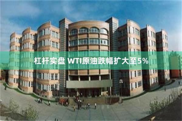杠杆实盘 WTI原油跌幅扩大至5%