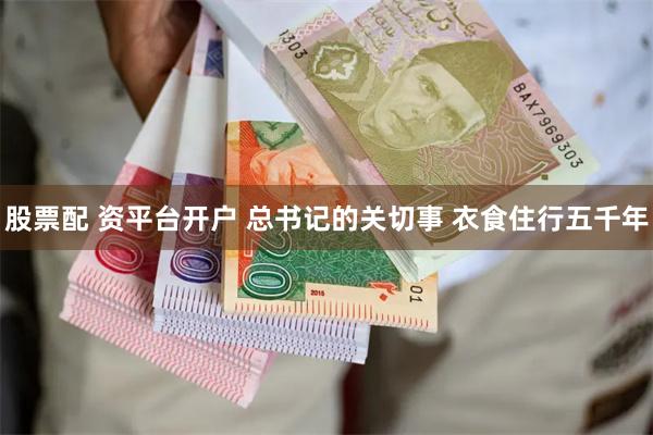 股票配 资平台开户 总书记的关切事 衣食住行五千年