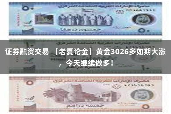 证券融资交易 【老夏论金】黄金3026多如期大涨，今天继续做多！