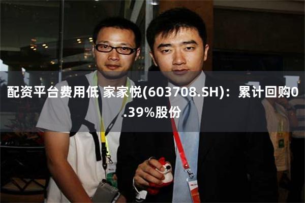 配资平台费用低 家家悦(603708.SH)：累计回购0.39%股份