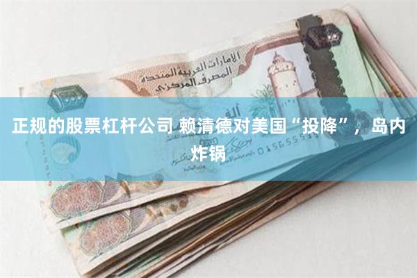 正规的股票杠杆公司 赖清德对美国“投降”，岛内炸锅