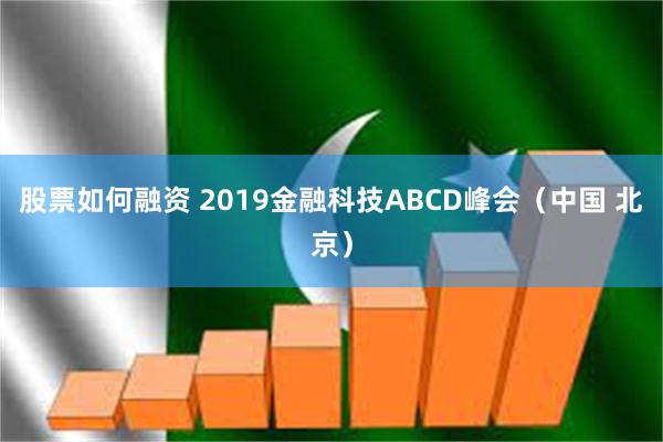 股票如何融资 2019金融科技ABCD峰会（中国 北京）