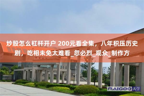 炒股怎么杠杆开户 200元看全集，八年积压历史剧，吃相未免太难看_忽必烈_观众_制作方