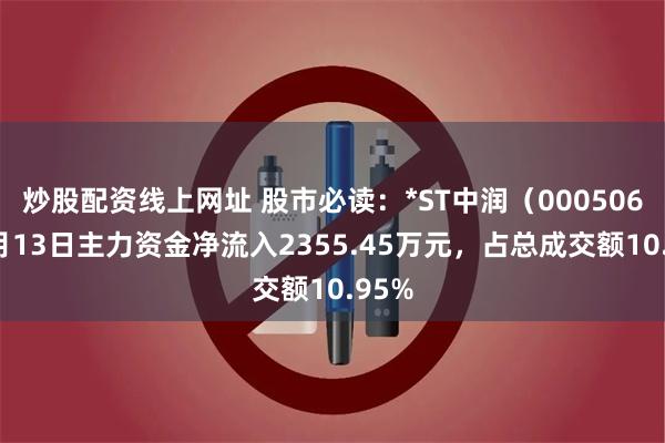 炒股配资线上网址 股市必读：*ST中润（000506）5月13日主力资金净流入2355.45万元，占总成交额10.95%
