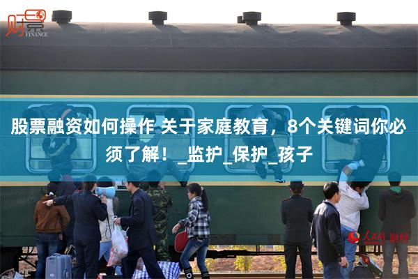 股票融资如何操作 关于家庭教育，8个关键词你必须了解！_监护_保护_孩子
