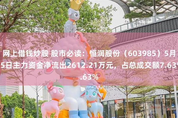 网上借钱炒股 股市必读：恒润股份（603985）5月15日主力资金净流出2612.21万元，占总成交额7.63%