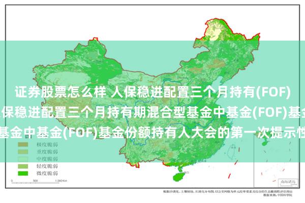 证券股票怎么样 人保稳进配置三个月持有(FOF): 关于以通讯方式召开人保稳进配置三个月持有期混合型基金中基金(FOF)基金份额持有人大会的第一次提示性公告