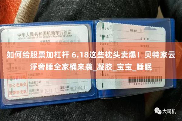 如何给股票加杠杆 6.18这些枕头卖爆！贝特家云浮奢睡全家桶来袭_凝胶_宝宝_睡眠