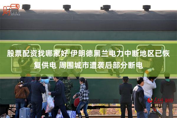 股票配资找哪家好 伊朗德黑兰电力中断地区已恢复供电 周围城市遭袭后部分断电