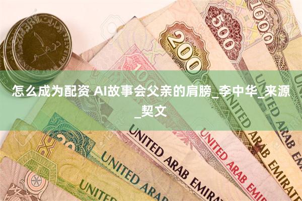 怎么成为配资 AI故事会父亲的肩膀_李中华_来源_契文