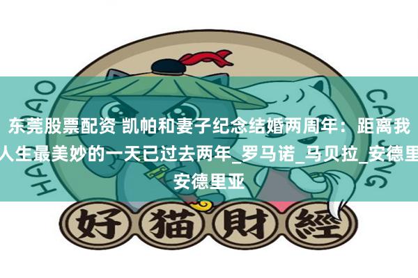 东莞股票配资 凯帕和妻子纪念结婚两周年：距离我们人生最美妙的一天已过去两年_罗马诺_马贝拉_安德里亚
