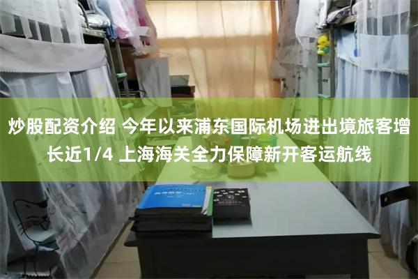 炒股配资介绍 今年以来浦东国际机场进出境旅客增长近1/4 上海海关全力保障新开客运航线